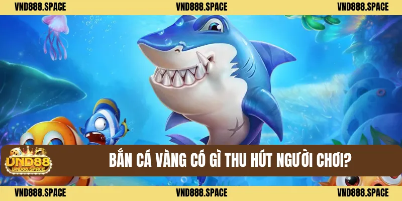 Bắn Cá Vàng VND88 - Bí Kíp Săn Xu Cực Đỉnh Dễ Trúng 1 Bắn cá vàng có gì thu hút người chơi?