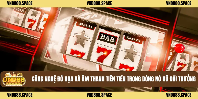 Công nghệ đồ họa và âm thanh tiên tiến trong dòng nổ hũ đổi thưởng