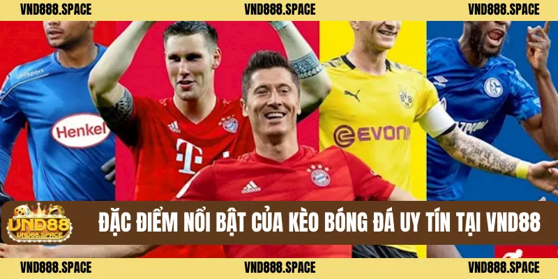 Đặc Điểm Nổi Bật Của Kèo Bóng Đá Uy Tín Tại VND88