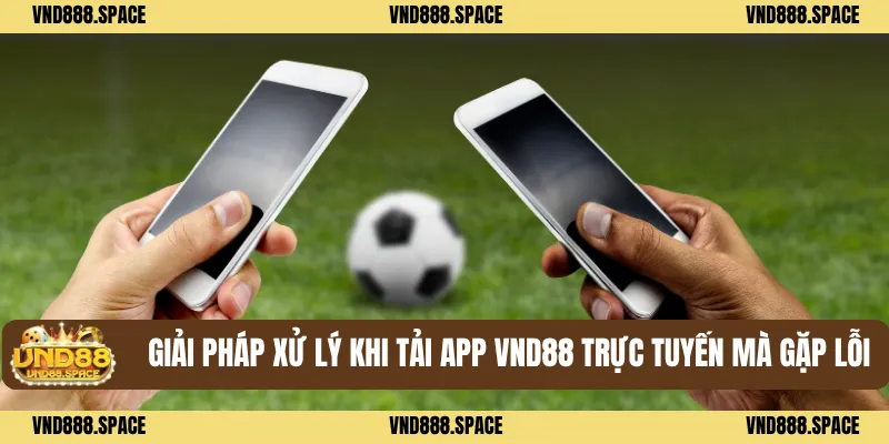 Giải pháp xử lý khi tải app VND88 trực tuyến mà gặp lỗi