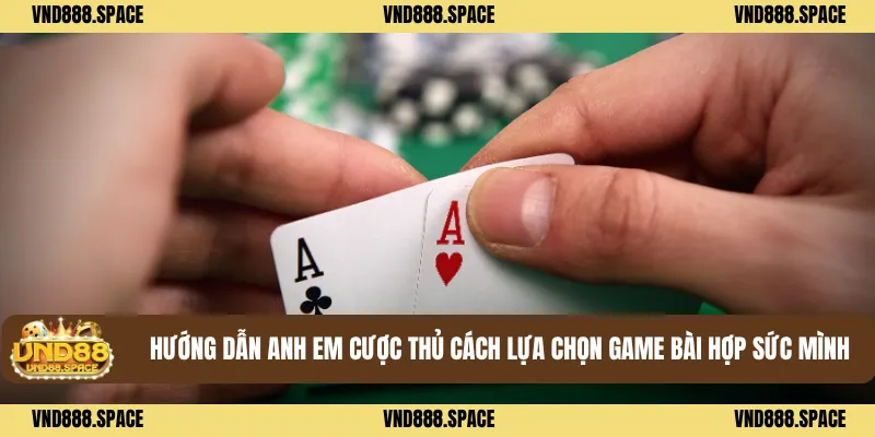 Game Bài 2 Hướng dẫn anh em cược thủ cách lựa chọn game bài hợp sức mình