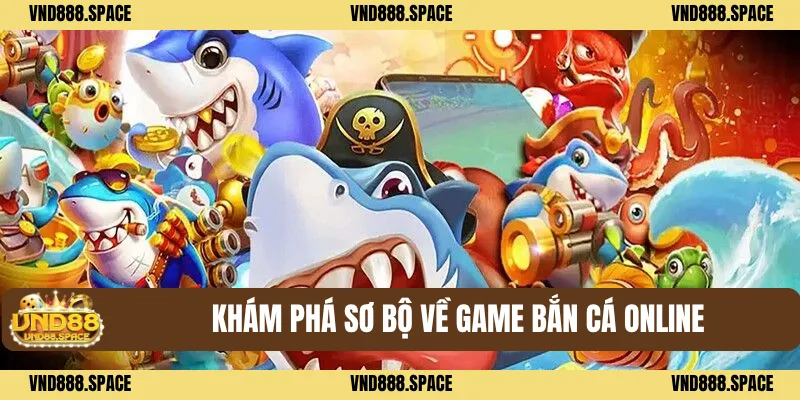 Khám phá sơ bộ về Game bắn cá online