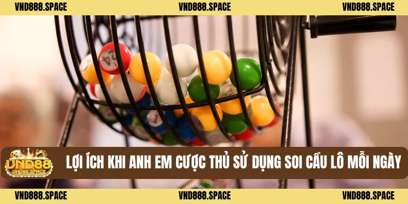 Lợi ích khi anh em cược thủ sử dụng soi cầu lô mỗi ngày