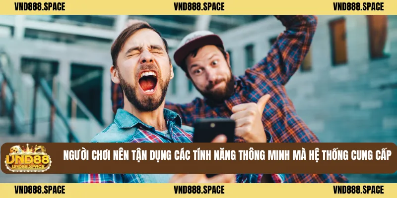 Người chơi nên tận dụng các tính năng thông minh mà hệ thống cung cấp