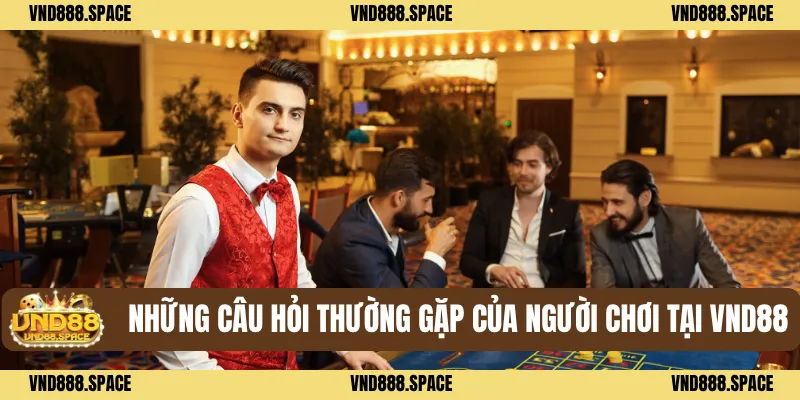 Những câu hỏi thường gặp của người chơi tại VND88