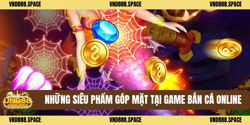 Những siêu phẩm góp mặt tại Game bắn cá online 