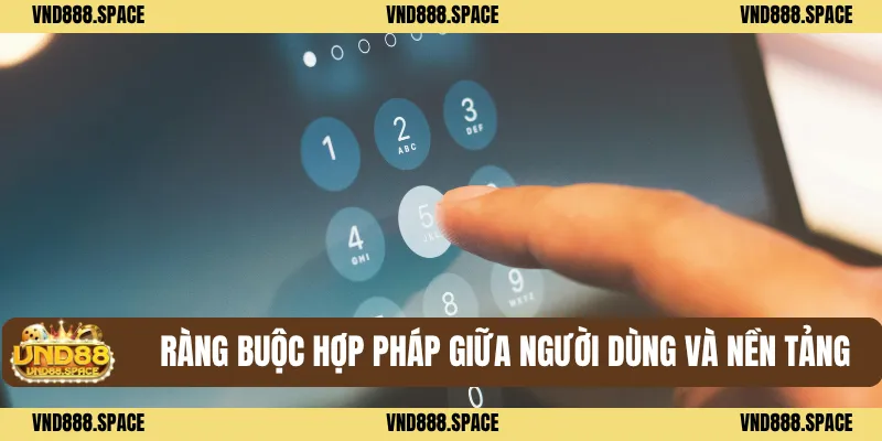 Miễn Trừ Trách Nhiệm VND88 3 Ràng buộc hợp pháp giữa người dùng và nền tảng
