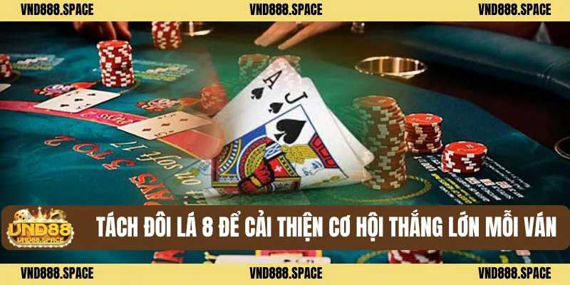 Mẹo Chơi Xì Dách - Giữ Bình Tĩnh Để Đánh Bại Đối Thủ Mạnh 3 Tách đôi lá 8 để cải thiện cơ hội thắng lớn mỗi ván