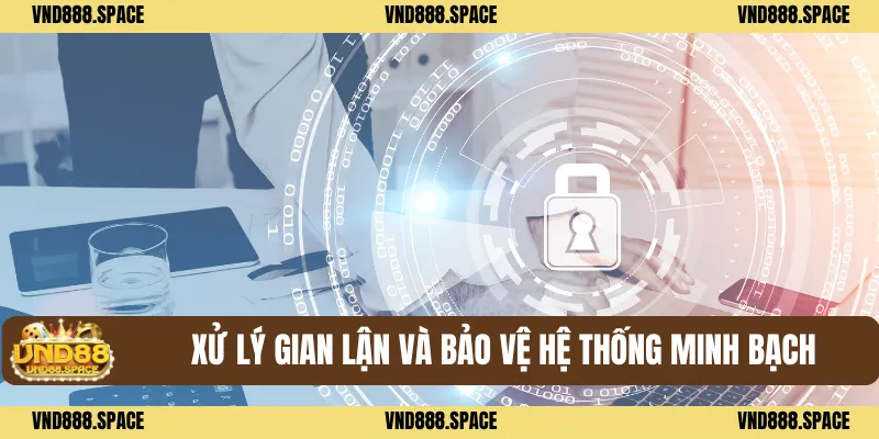 Miễn Trừ Trách Nhiệm VND88 2 Xử lý gian lận và bảo vệ hệ thống minh bạch